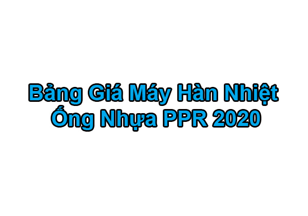 Bảng Giá Máy Hàn Nhiệt Ống Nước PPR 2020 Mới Nhất