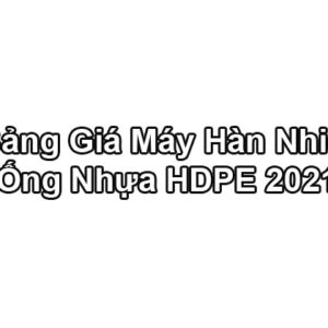 Bảng Báo Giá Máy Hàn Nhiệt HDPE – Máy Hàn Ống HDPE 2021