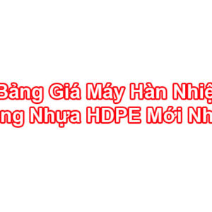 Bảng Báo Giá Máy Hàn Nhiệt HDPE – Máy Hàn Ống HDPE Mới Nhất