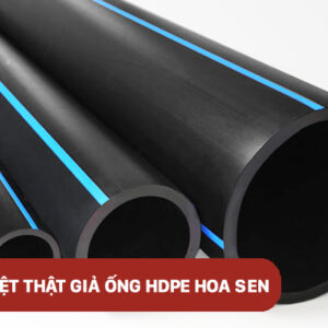 CÁCH NHẬN BIẾT ỐNG NHỰA HDPE HOA SEN THẬT GIẢ